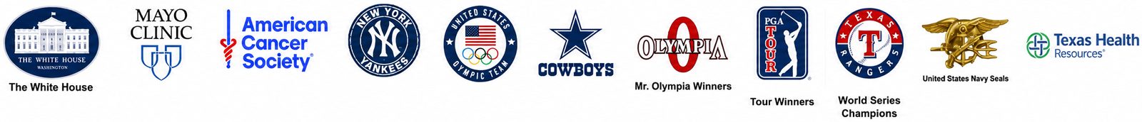 The White House, Mayo Clinic, American Cancer Society, New York Yankees, United States Olympic Team, Dallas Cowboys, Mr. Olympia winners, PGA Tour winners, Texas Rangers, United States Navy SEALs and Texas Health Resources